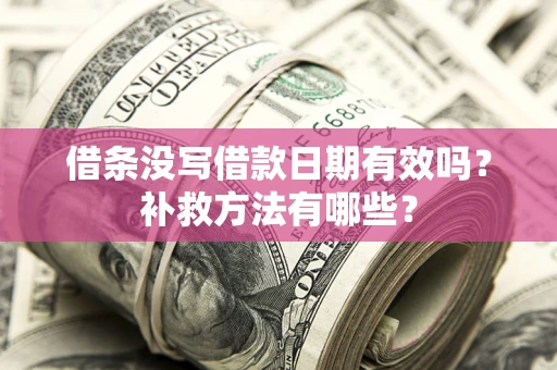 武汉借条没写借款日期有效吗?补救方法有哪些? 武汉借条没写借款日期有效吗?补救方法有哪些?