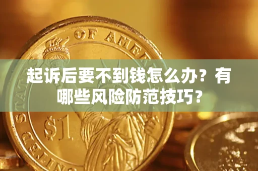 武汉起诉后要不到钱怎么办？有哪些风险防范技巧？