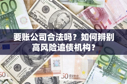 武汉要账公司合法吗？如何辨别高风险追债机构？