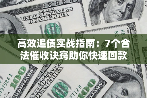 武汉高效追债实战指南：7个合法催收诀窍助你快速回款