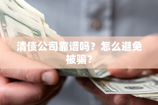 武汉清债公司靠谱吗？怎么避免被骗？