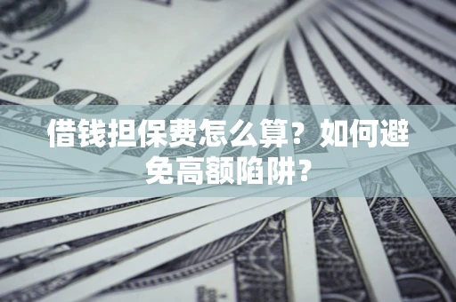 武汉借钱担保费怎么算？如何避免高额陷阱？
