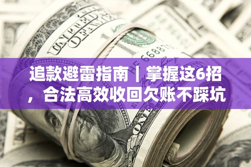 武汉追款避雷指南｜掌握这6招，合法高效收回欠账不踩坑