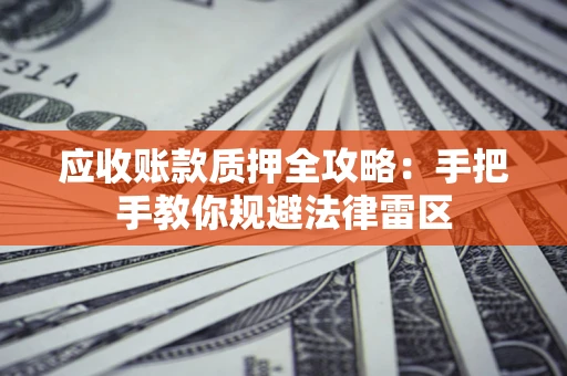 武汉应收账款质押全攻略：手把手教你规避法律雷区