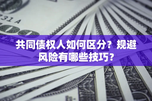 武汉共同债权人如何区分？规避风险有哪些技巧？
