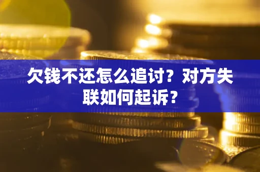 武汉欠钱不还怎么追讨？对方失联如何起诉？