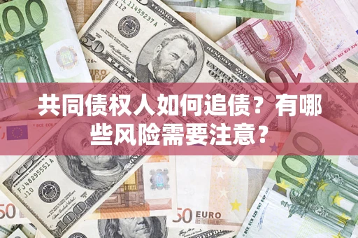 武汉共同债权人如何追债？有哪些风险需要注意？