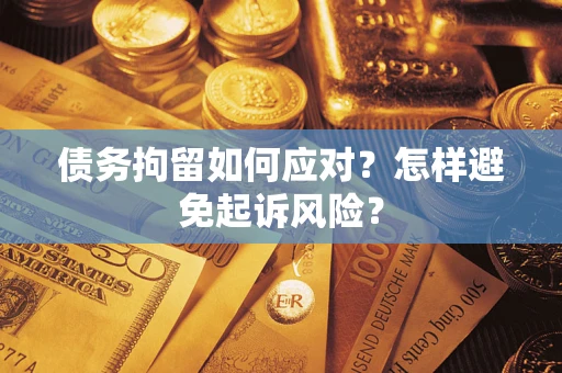武汉债务拘留如何应对？怎样避免起诉风险？