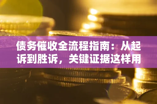 武汉债务催收全流程指南：从起诉到胜诉，关键证据这样用