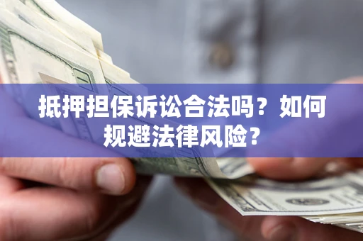 武汉抵押担保诉讼合法吗？如何规避法律风险？