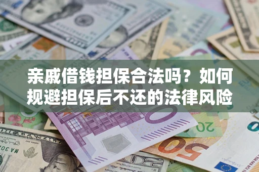 武汉亲戚借钱担保合法吗？如何规避担保后不还的法律风险？