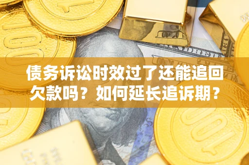 武汉债务诉讼时效过了还能追回欠款吗？如何延长追诉期？