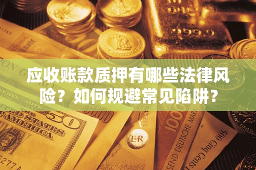 武汉应收账款质押有哪些法律风险？如何规避常见陷阱？