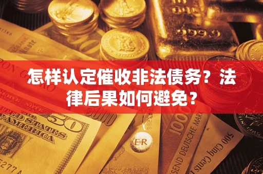 武汉怎样认定催收非法债务？法律后果如何避免？