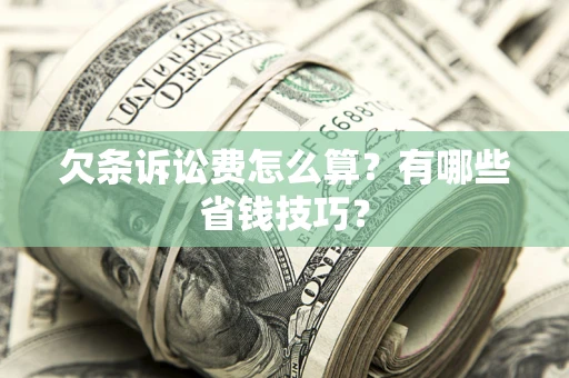 武汉欠条诉讼费怎么算？有哪些省钱技巧？