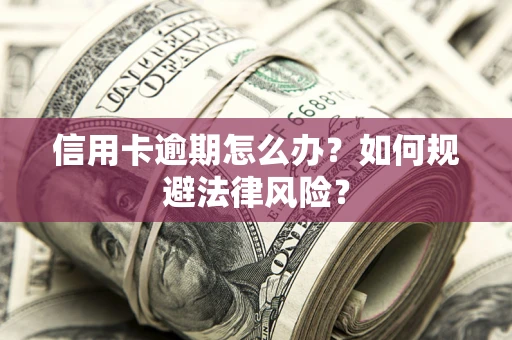 武汉信用卡逾期怎么办？如何规避法律风险？