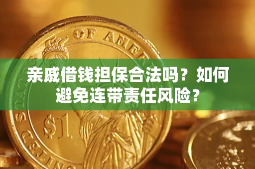 武汉亲戚借钱担保合法吗？如何避免连带责任风险？