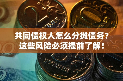 武汉共同债权人怎么分摊债务？这些风险必须提前了解！