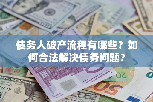 武汉债务人破产流程有哪些？如何合法解决债务问题？