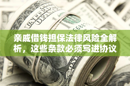 武汉亲戚借钱担保法律风险全解析，这些条款必须写进协议