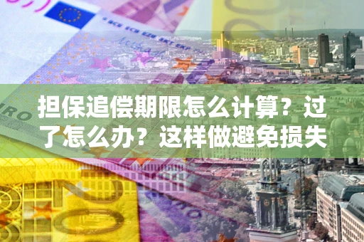 武汉担保追偿期限怎么计算？过了怎么办？这样做避免损失！