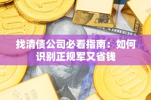 武汉找清债公司必看指南：如何识别正规军又省钱