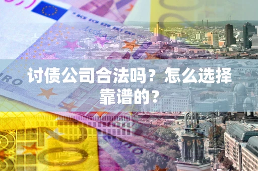 武汉讨债公司合法吗？怎么选择靠谱的？