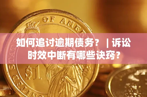 武汉如何追讨逾期债务？ | 诉讼时效中断有哪些诀窍？