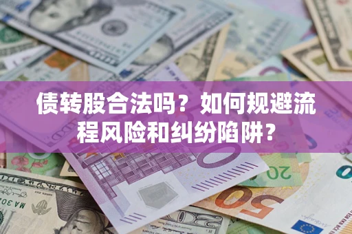 武汉债转股合法吗？如何规避流程风险和纠纷陷阱？