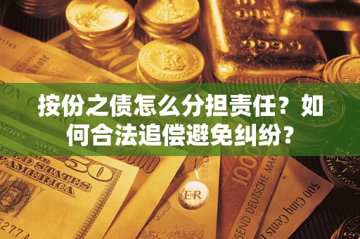 武汉按份之债怎么分担责任？如何合法追偿避免纠纷？