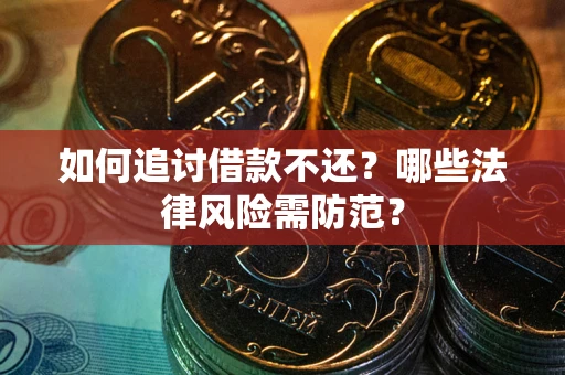 武汉如何追讨借款不还？哪些法律风险需防范？