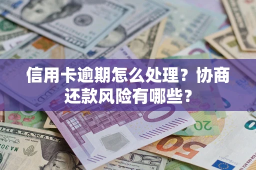 武汉信用卡逾期怎么处理？协商还款风险有哪些？
